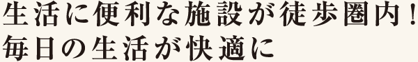 生活に便利な施設が徒歩圏内！毎日の生活が快適に