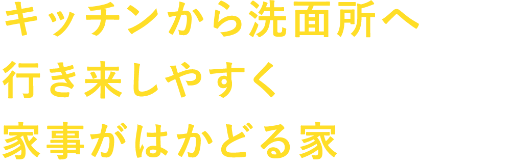 キッチンから洗面所へ行き来しやすく家事がはかどる家